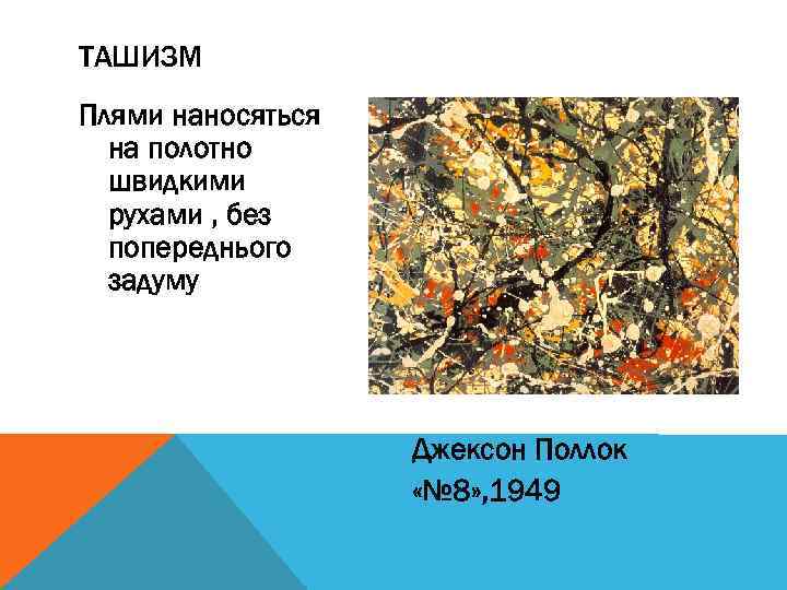 ТАШИЗМ Плями наносяться на полотно швидкими рухами , без попереднього задуму Джексон Поллок «№