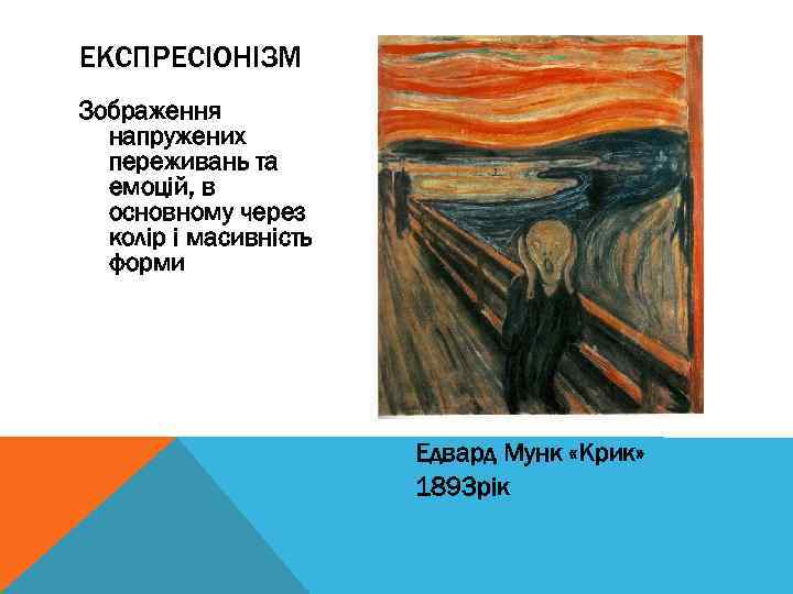 ЕКСПРЕСІОНІЗМ Зображення напружених переживань та емоцій, в основному через колір і масивність форми Едвард