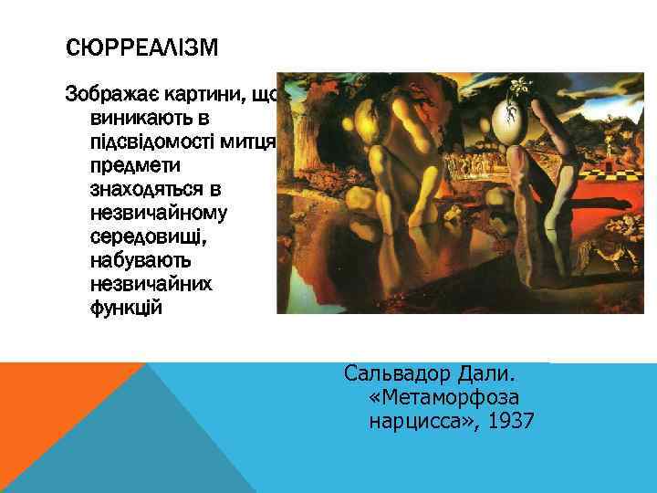 СЮРРЕАЛІЗМ Зображає картини, що виникають в підсвідомості митця, предмети знаходяться в незвичайному середовищі, набувають
