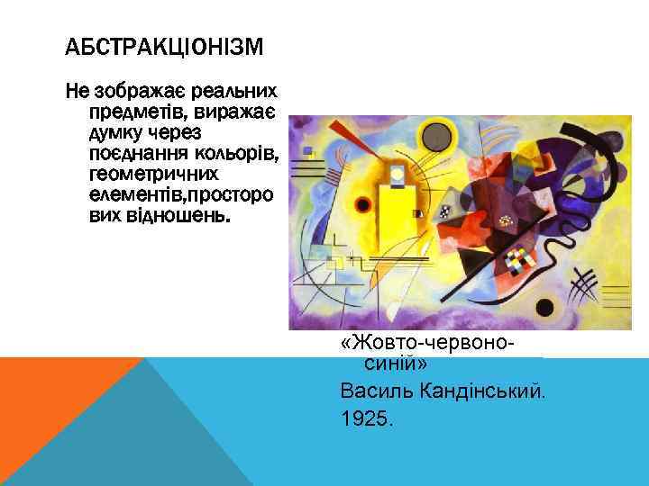 АБСТРАКЦІОНІЗМ Не зображає реальних предметів, виражає думку через поєднання кольорів, геометричних елементів, просторо вих