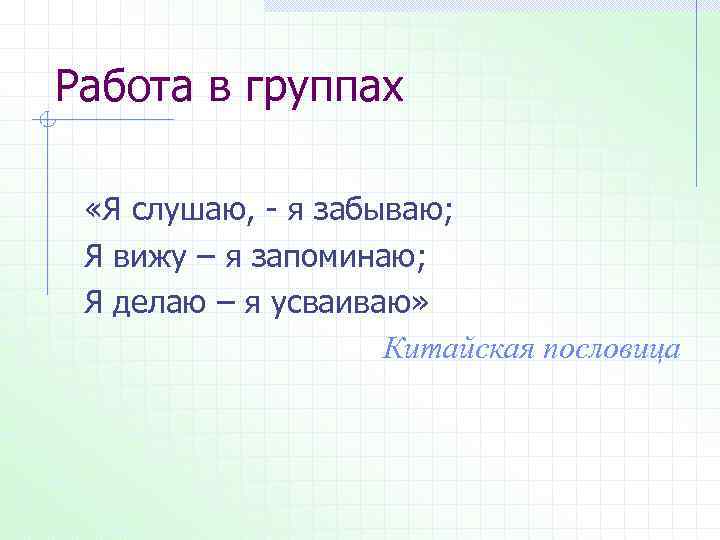 Работа в группах «Я слушаю, - я забываю; Я вижу – я запоминаю; Я