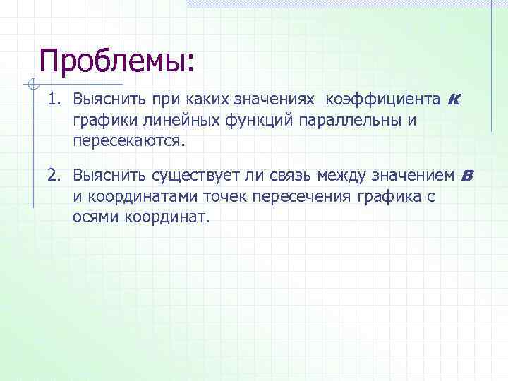 Проблемы: 1. Выяснить при каких значениях коэффициента графики линейных функций параллельны и пересекаются. к