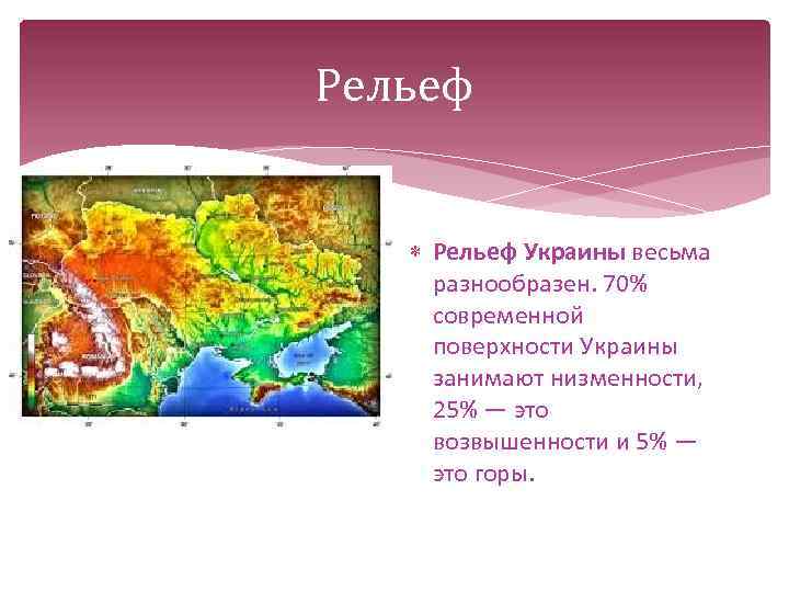 Рельеф Украины весьма разнообразен. 70% современной поверхности Украины занимают низменности, 25% — это возвышенности
