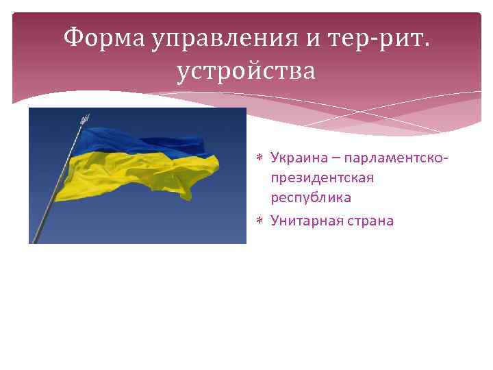 Форма управления и тер-рит. устройства Украина – парламентскопрезидентская республика Унитарная страна 