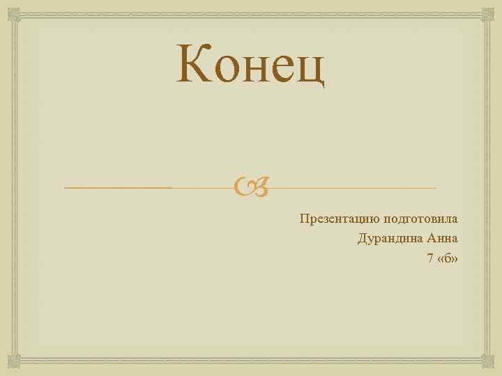 Конец Презентацию подготовила Дурандина Анна 7 «б» 