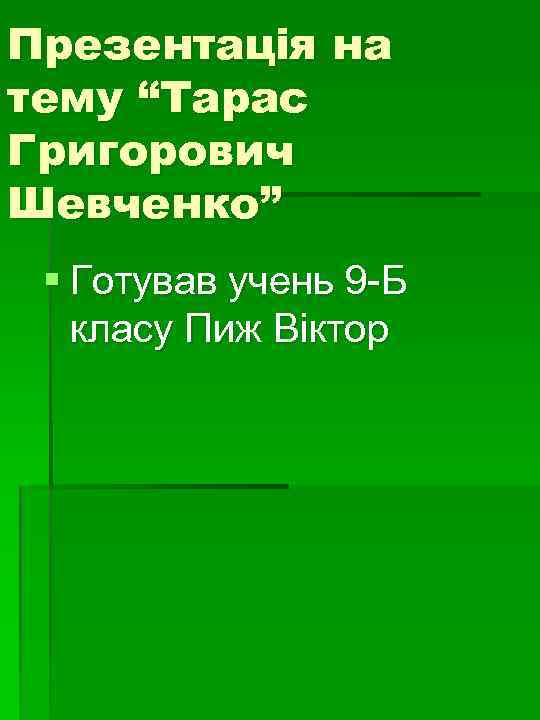 Презентація на тему “Тарас Григорович Шевченко” § Готував учень 9 -Б класу Пиж Віктор