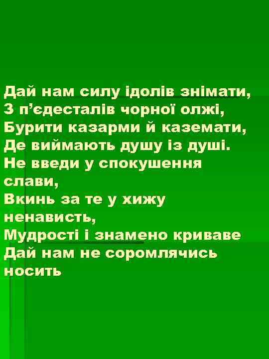 Дай нам силу ідолів знімати, З п’єдесталів чорної олжі, Бурити казарми й каземати, Де