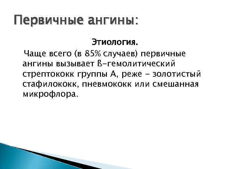 Первичные ангины: Этиология. Чаще всего (в 85% случаев) первичные ангины вызывает ß-гемолитический стрептококк группы