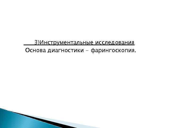 3)Инструментальные исследования Основа диагностики - фарингоскопия. 