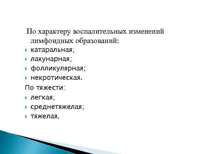 По характеру воспалительных изменений лимфоидных образований: катаральная; лакунарная; фолликулярная; некротическая. По тяжести: легкая; среднетяжелая;