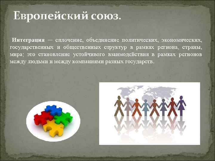 Европейский союз. Интеграция — сплочение, объединение политических, экономических, государственных и общественных структур в рамках