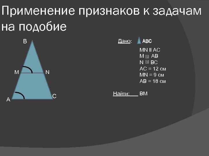 Применение признаков к задачам на подобие В M A Дано: ABC MN ll AC