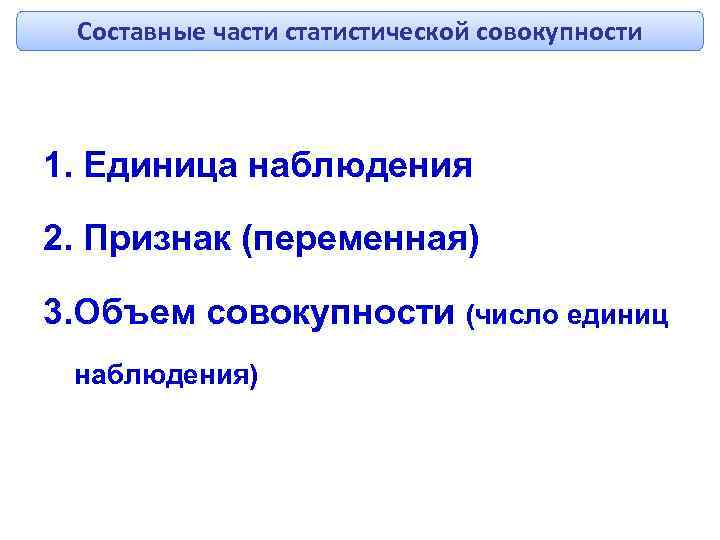 Составные части статистической совокупности 1. Единица наблюдения 2. Признак (переменная) 3. Объем совокупности (число