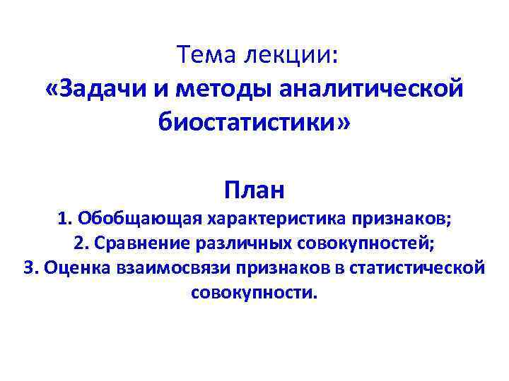 Тема лекции: «Задачи и методы аналитической биостатистики» План 1. Обобщающая характеристика признаков; 2. Сравнение