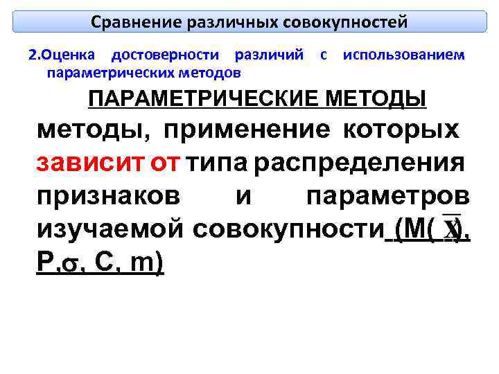 Сравнение различных совокупностей 2. Оценка достоверности различий с использованием параметрических методов ПАРАМЕТРИЧЕСКИЕ МЕТОДЫ методы,