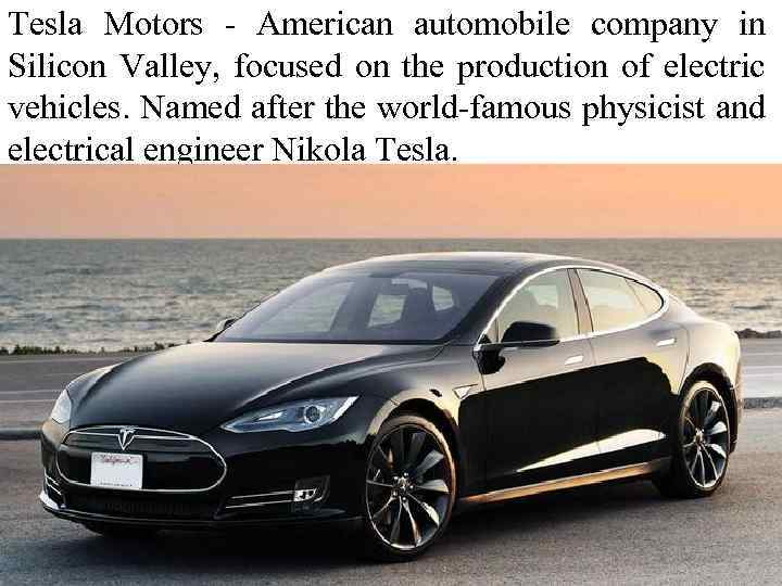 Tesla Motors - American automobile company in Silicon Valley, focused on the production of