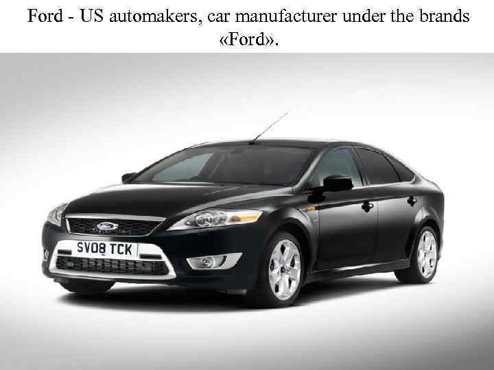 Ford - US automakers, car manufacturer under the brands «Ford» . 