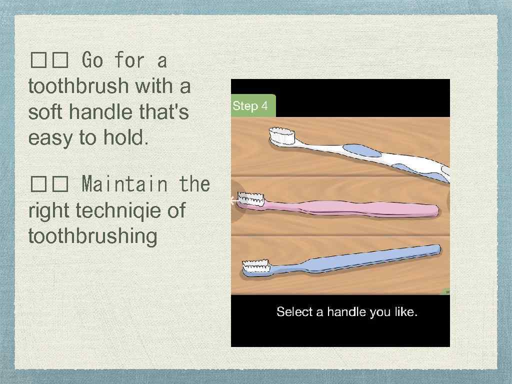  Go for a toothbrush with a soft handle that's easy to hold. Maintain