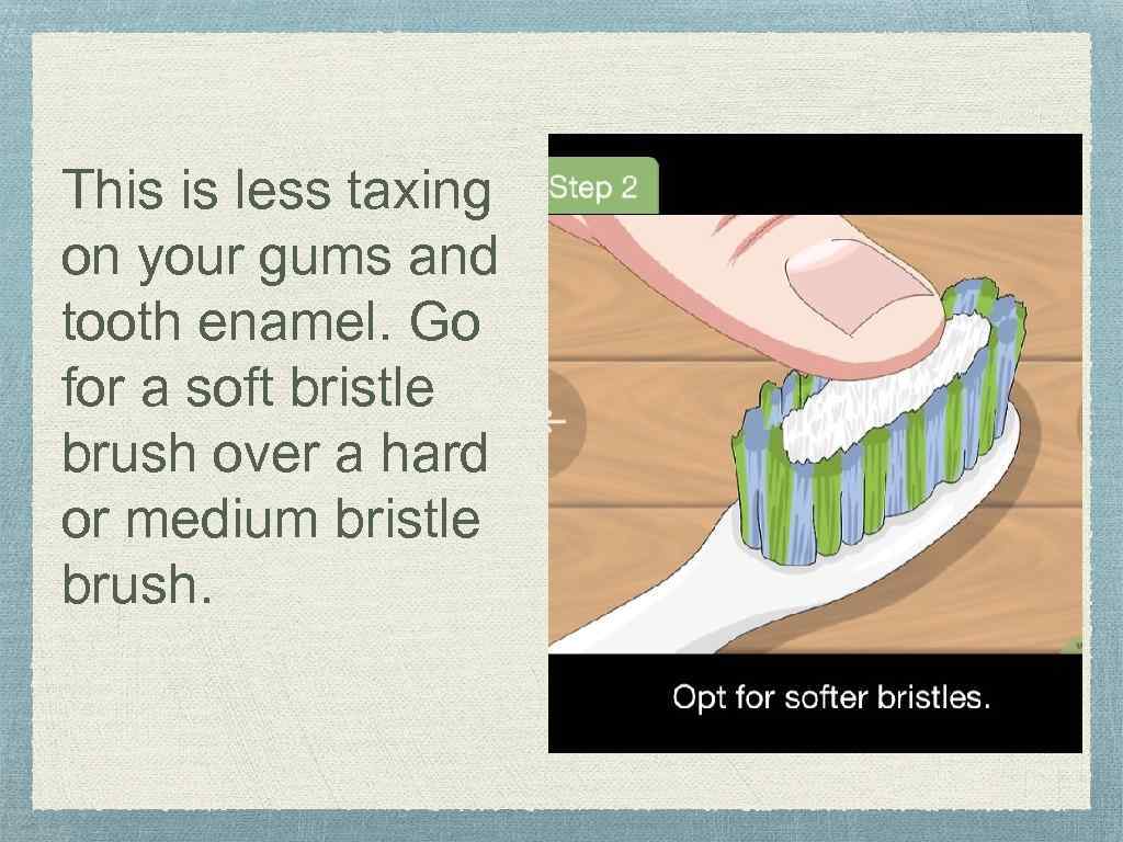 This is less taxing on your gums and tooth enamel. Go for a soft