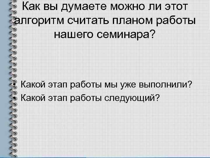 Как вы думаете можно ли этот алгоритм считать планом работы нашего семинара? • Какой