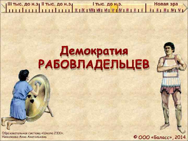 Демократия РАБОВЛАДЕЛЬЦЕВ Образовательная система «Школа 2100» . Николаева Анна Анатольевна © ООО «Баласс» ,