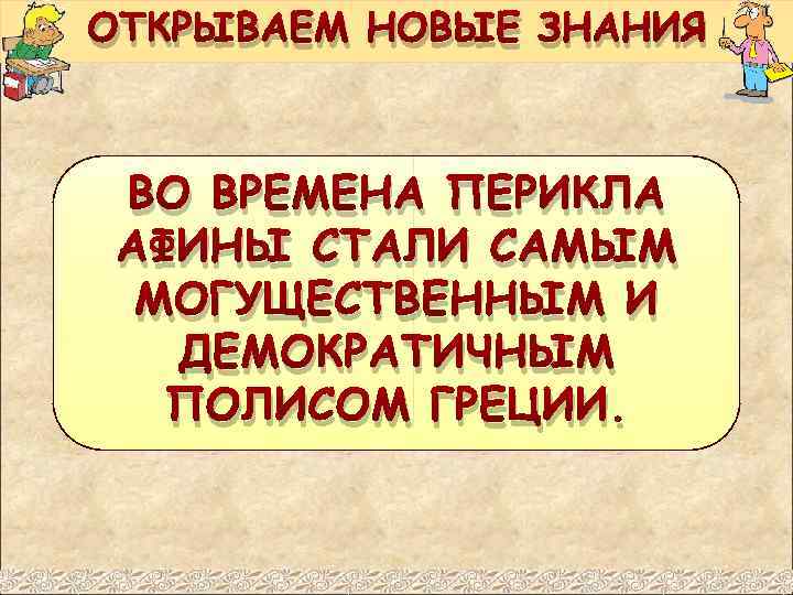ОТКРЫВАЕМ НОВЫЕ ЗНАНИЯ ВО ВРЕМЕНА ПЕРИКЛА АФИНЫ СТАЛИ САМЫМ МОГУЩЕСТВЕННЫМ И ДЕМОКРАТИЧНЫМ ПОЛИСОМ ГРЕЦИИ.