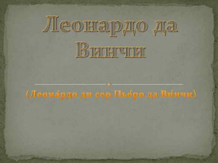 Леонардо да Винчи (Леона рдо ди сер Пье ро да Ви нчи) 