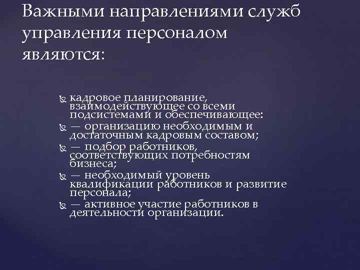 Важными направлениями служб управления персоналом являются: кадровое планирование, взаимодействующее со всеми подсистемами и обеспечивающее: