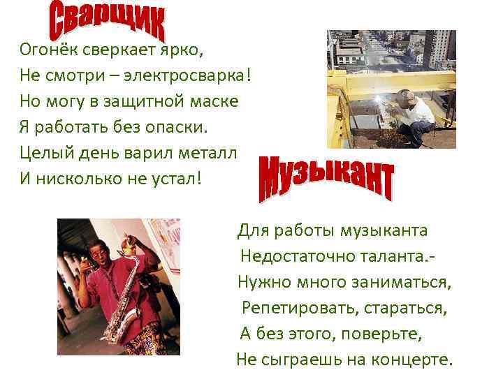 Огонёк сверкает ярко, Не смотри – электросварка! Но могу в защитной маске Я работать
