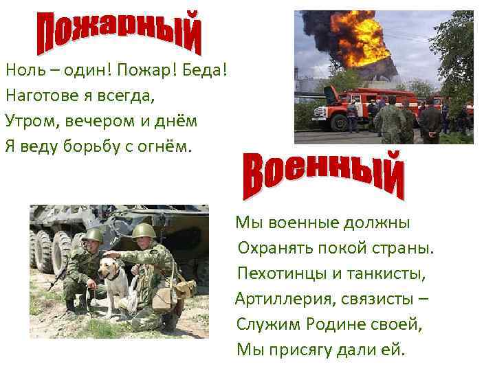 Ноль – один! Пожар! Беда! Наготове я всегда, Утром, вечером и днём Я веду