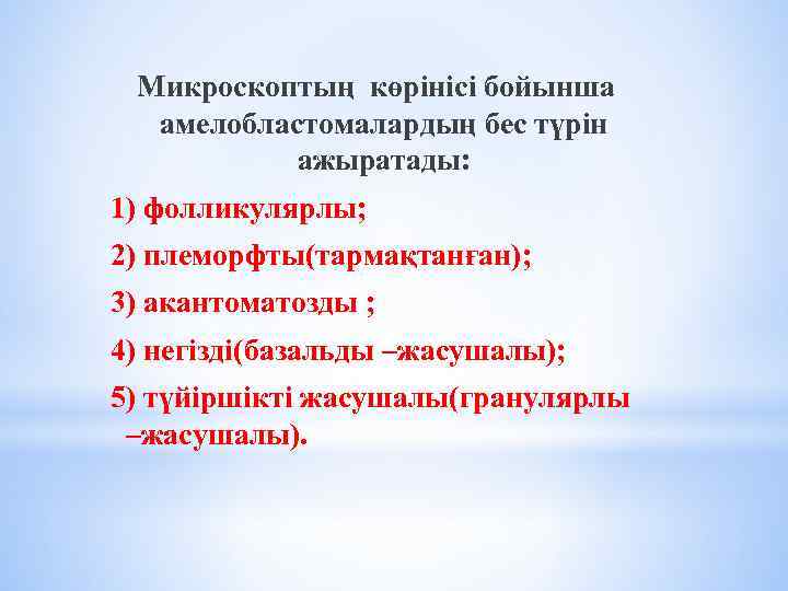 Микроскоптың көрінісі бойынша амелобластомалардың бес түрін ажыратады: 1) фолликулярлы; 2) племорфты(тармақтанған); 3) акантоматозды ;