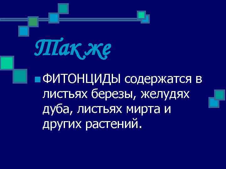 Так же n ФИТОНЦИДЫ содержатся в листьях березы, желудях дуба, листьях мирта и других