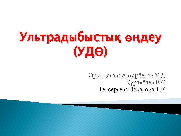 Ультрадыбыстық өңдеу (УДӨ) Орындаған: Ангарбеков У. Д. Құралбаев Е. С Тексерген: Искакова Т. К.