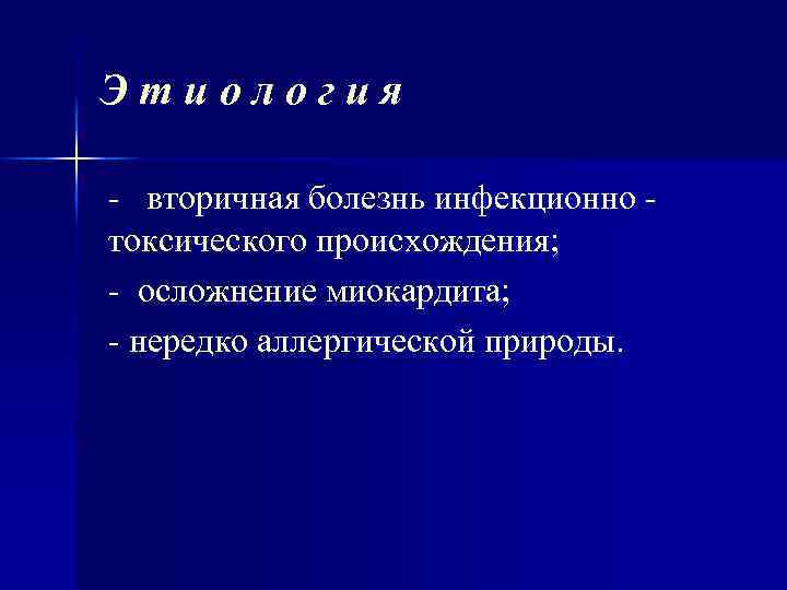 Этиология - вторичная болезнь инфекционно токсического происхождения; - осложнение миокардита; - нередко аллергической природы.