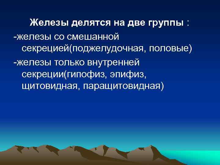 Железы делятся на две группы : железы со смешанной секрецией(поджелудочная, половые) железы только внутренней
