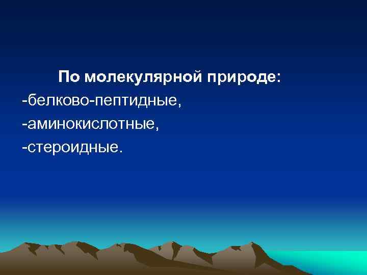 По молекулярной природе: белково пептидные, аминокислотные, стероидные. 