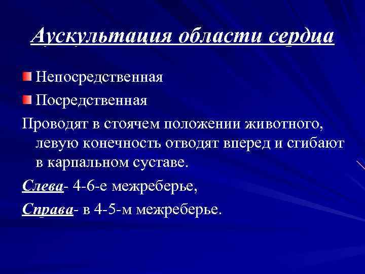 Аускультация области сердца Непосредственная Проводят в стоячем положении животного, левую конечность отводят вперед и