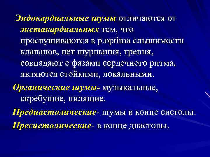 Эндокардиальные шумы отличаются от экстакардиальных тем, что прослушиваются в р. optima слышимости клапанов, нет