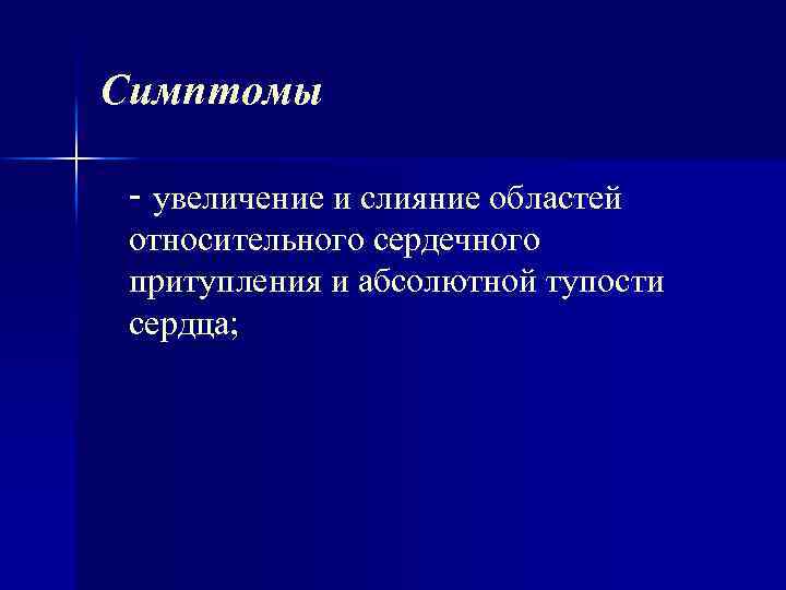 Симптомы - увеличение и слияние областей относительного сердечного притупления и абсолютной тупости сердца; 