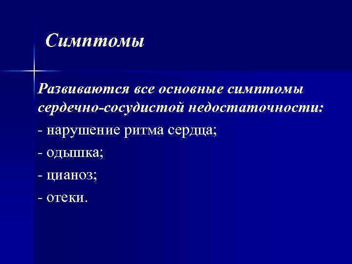 Симптомы Развиваются все основные симптомы сердечно-сосудистой недостаточности: нарушение ритма сердца; одышка; цианоз; отеки. 