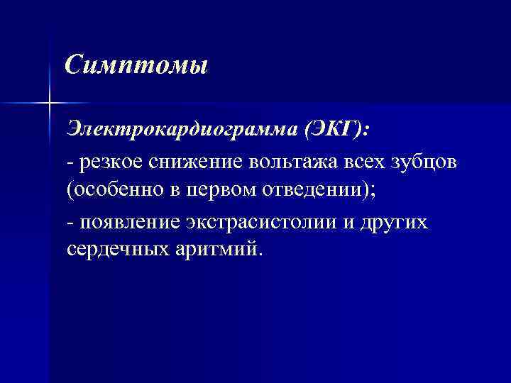 Симптомы Электрокардиограмма (ЭКГ): резкое снижение вольтажа всех зубцов (особенно в первом отведении); появление экстрасистолии