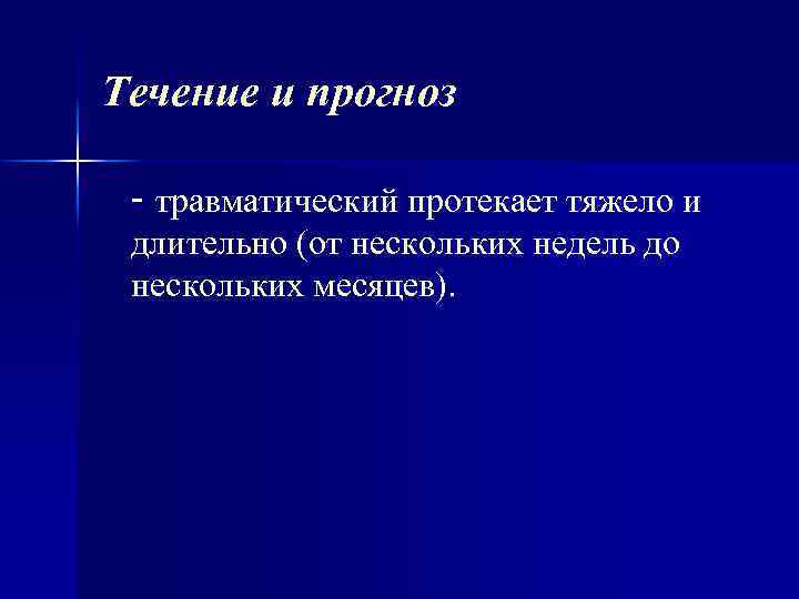 Течение и прогноз - травматический протекает тяжело и длительно (от нескольких недель до нескольких