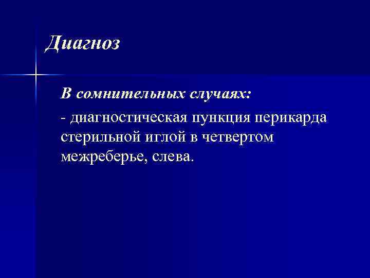 Диагноз В сомнительных случаях: диагностическая пункция перикарда стерильной иглой в четвертом межреберье, слева. 
