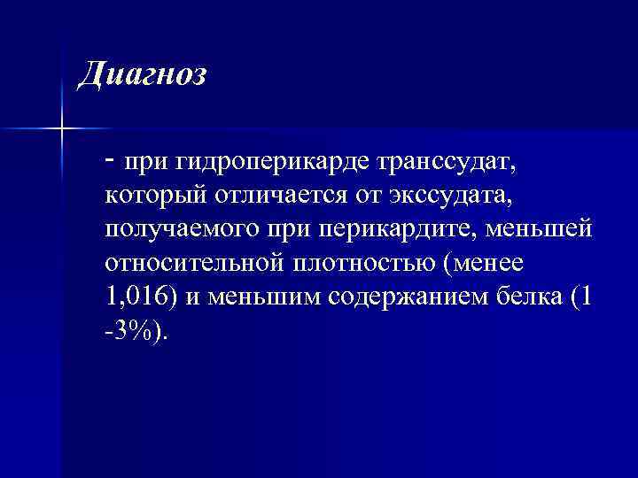 Диагноз - при гидроперикарде транссудат, который отличается от экссудата, получаемого при перикардите, меньшей относительной