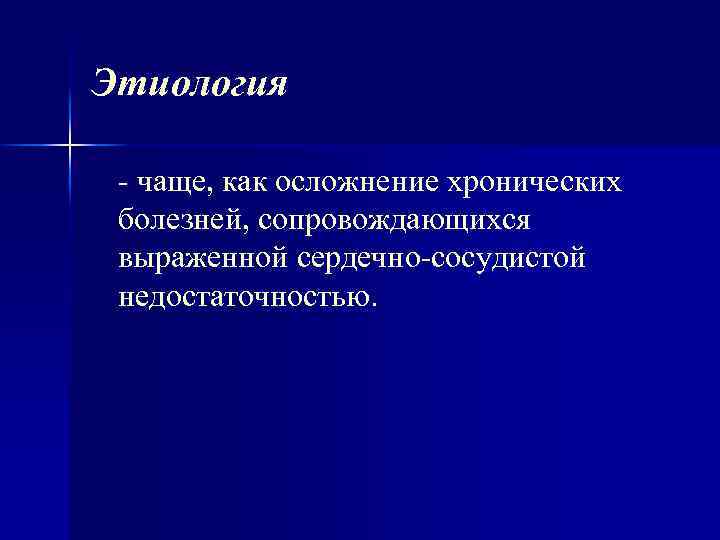Этиология чаще, как осложнение хронических болезней, сопровождающихся выраженной сердечно сосудистой недостаточностью. 