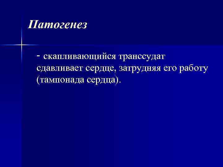Патогенез - скапливающийся транссудат сдавливает сердце, затрудняя его работу (тампонада сердца). 