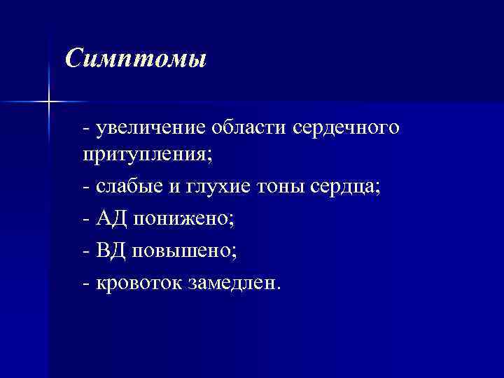 Симптомы увеличение области сердечного притупления; слабые и глухие тоны сердца; АД понижено; ВД повышено;