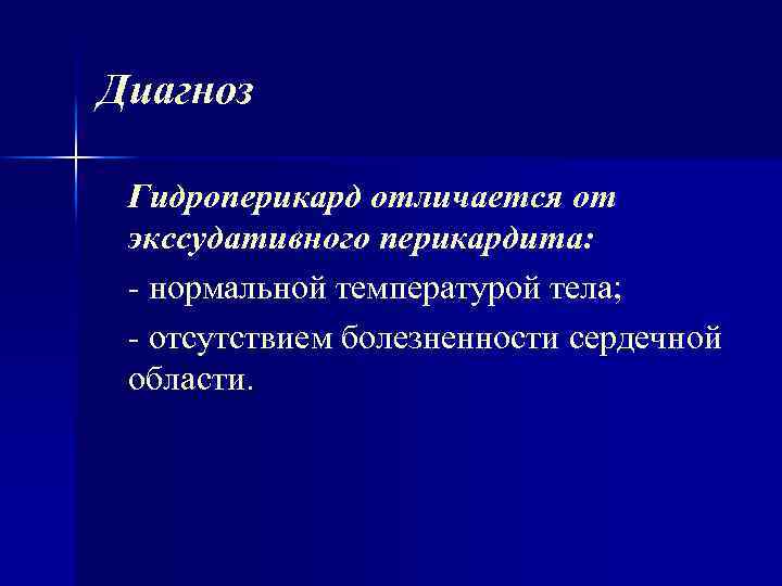 Диагноз Гидроперикард отличается от экссудативного перикардита: нормальной температурой тела; отсутствием болезненности сердечной области. 