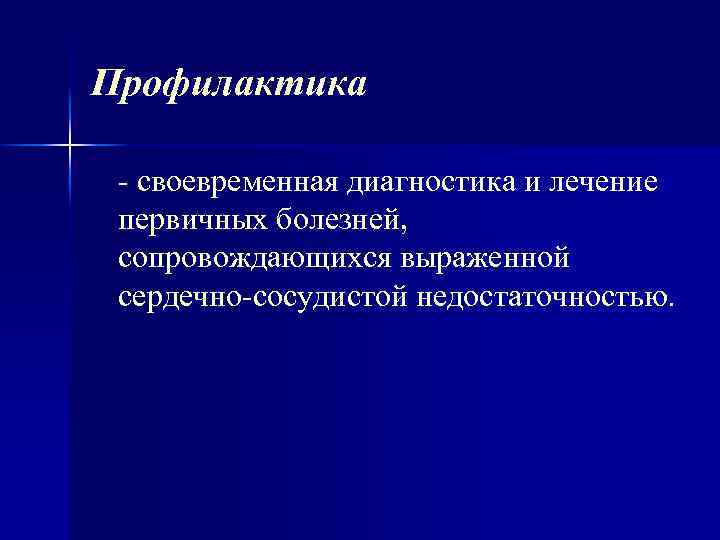 Профилактика своевременная диагностика и лечение первичных болезней, сопровождающихся выраженной сердечно сосудистой недостаточностью. 