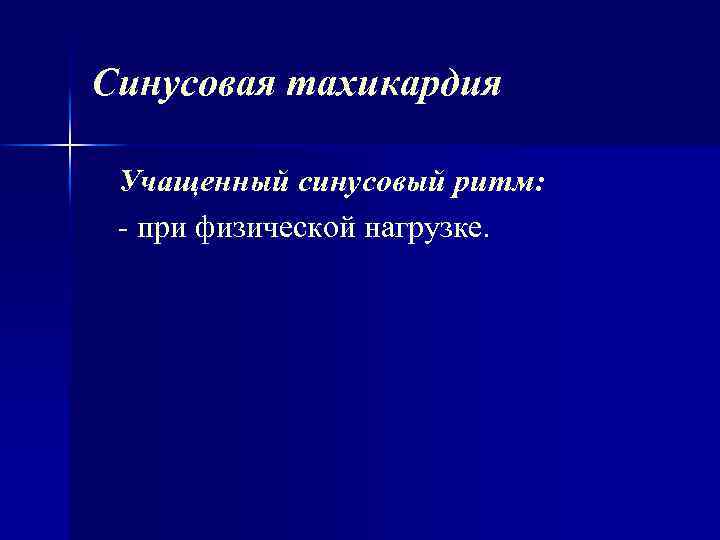 Синусовая тахикардия Учащенный синусовый ритм: при физической нагрузке. 
